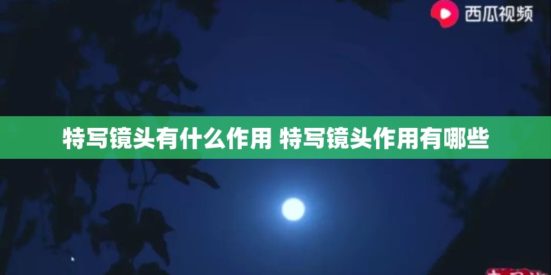 特写镜头有什么作用 特写镜头作用有哪些