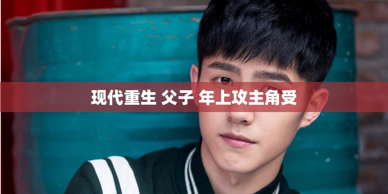 现代重生 父子 年上攻主角受