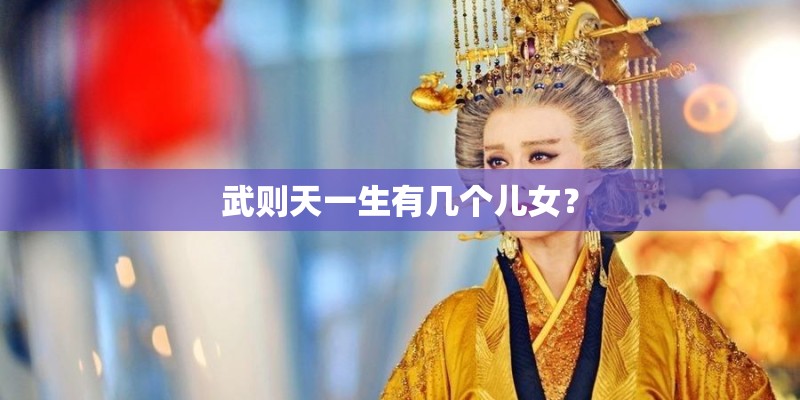 武则天一生有几个儿女？