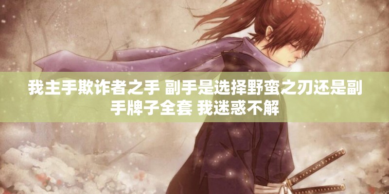 我主手欺诈者之手 副手是选择野蛮之刃还是副手牌子全套 我迷惑不解