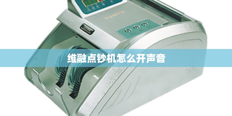 维融点钞机怎么开声音 维融点钞机怎么开声音