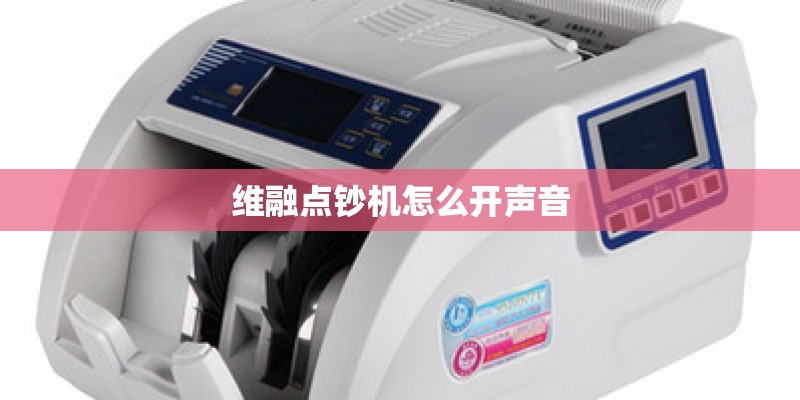 维融点钞机怎么开声音 维融点钞机怎么开声音