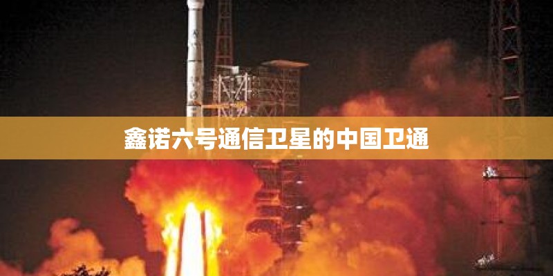鑫诺六号通信卫星的中国卫通