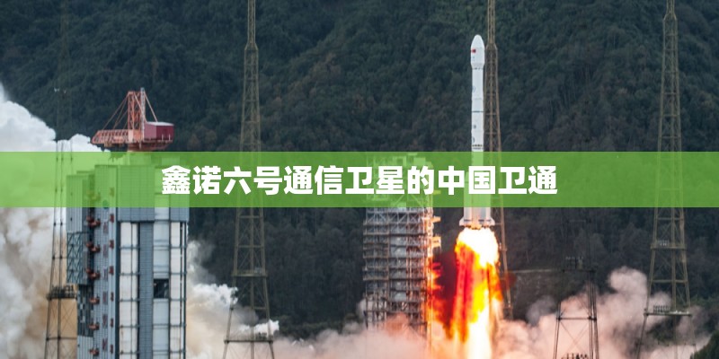 鑫诺六号通信卫星的中国卫通