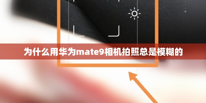 为什么用华为mate9相机拍照总是模糊的