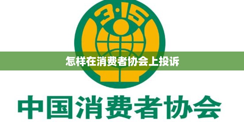 怎样在消费者协会上投诉