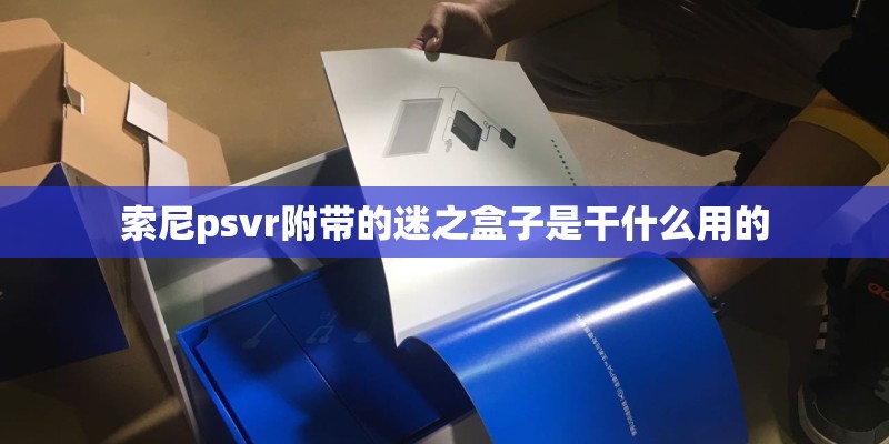 索尼psvr附带的迷之盒子是干什么用的