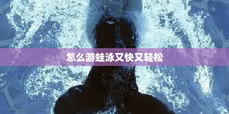 怎么游蛙泳又快又轻松 怎么游蛙泳又快又轻松