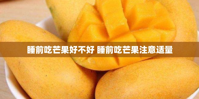 睡前吃芒果好不好 睡前吃芒果注意适量