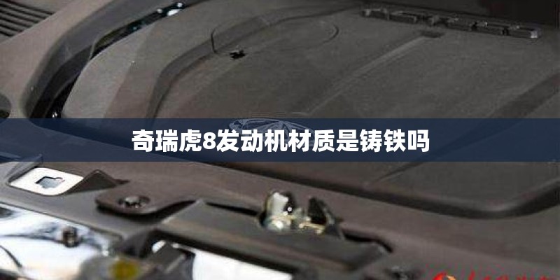 奇瑞虎8发动机材质是铸铁吗