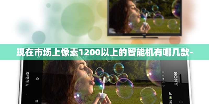 现在市场上像素1200以上的智能机有哪几款-