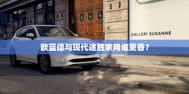 欧蓝德与现代途胜家用谁更香？