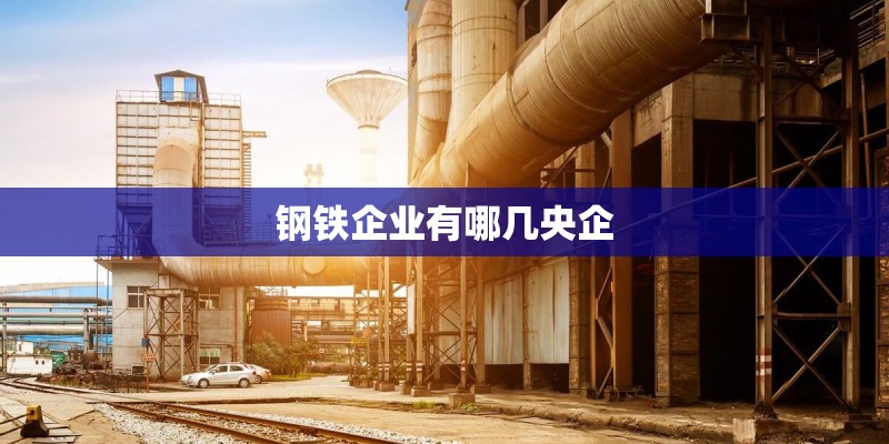 钢铁企业有哪几央企
