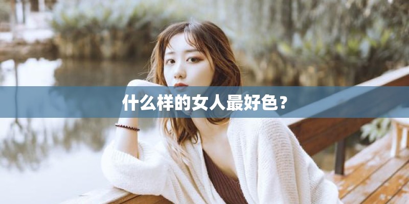什么样的女人最好色？