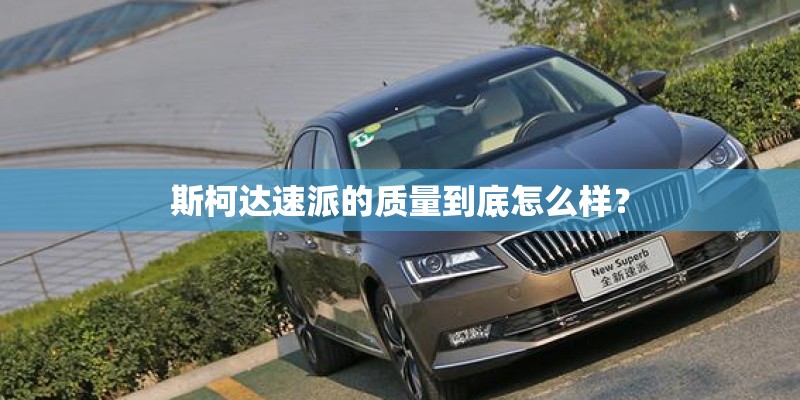 斯柯达速派的质量到底怎么样？