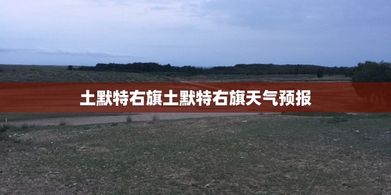 土默特右旗土默特右旗天气预报