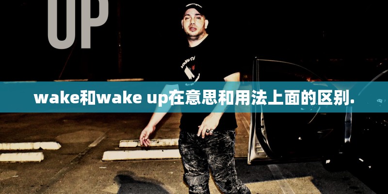 wake和wake up在意思和用法上面的区别.
