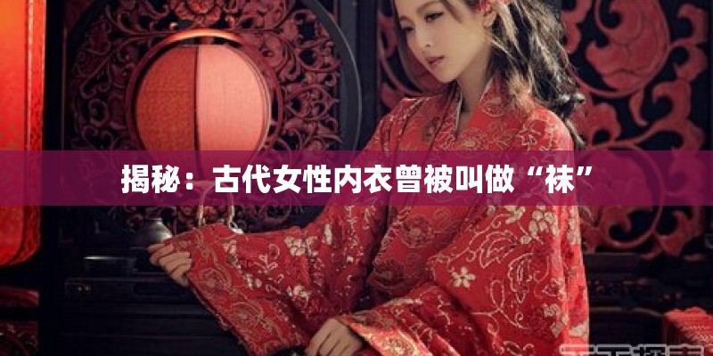 揭秘：古代女性内衣曾被叫做“袜”
