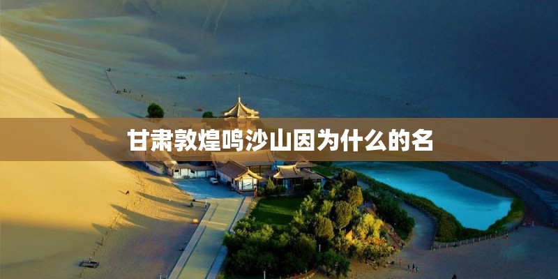 甘肃敦煌鸣沙山因为什么的名