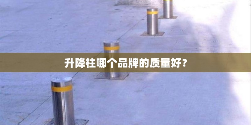 升降柱哪个品牌的质量好？