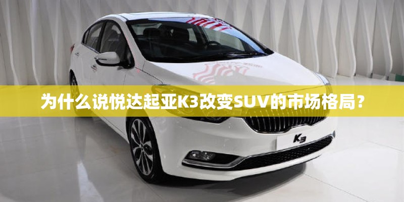 为什么说悦达起亚K3改变SUV的市场格局？