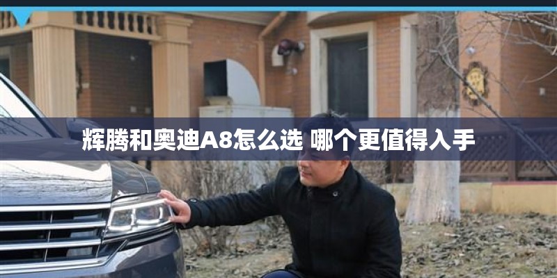 辉腾和奥迪A8怎么选 哪个更值得入手 辉腾和奥迪A8怎么选 哪个更值得入手