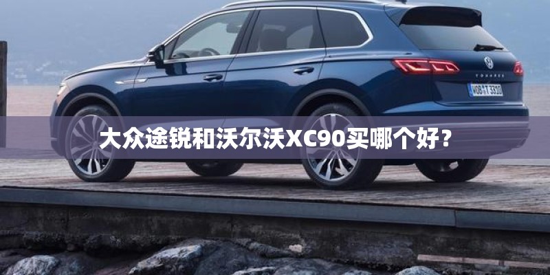 大众途锐和沃尔沃XC90买哪个好? 大众途锐和沃尔沃XC90买哪个好?