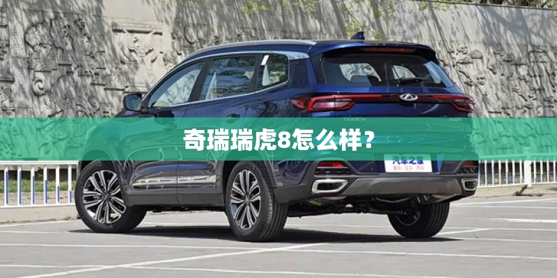 奇瑞瑞虎8怎么样？