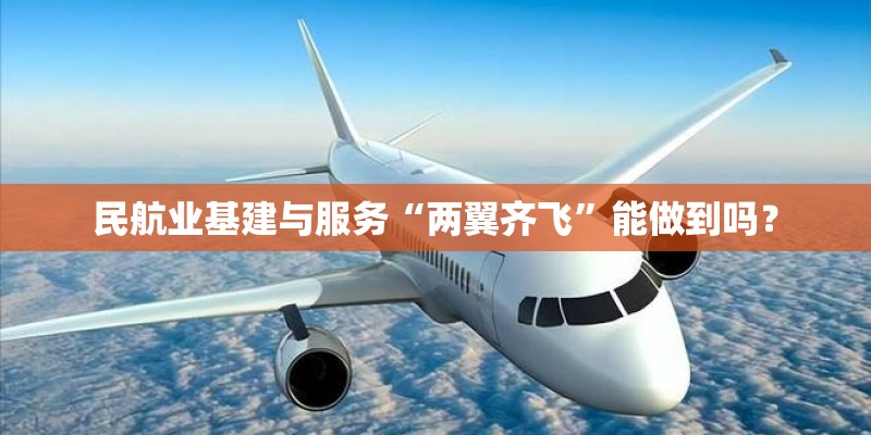 民航业基建与服务“两翼齐飞”能做到吗? 民航业基建与服务“两翼齐飞”能做到吗?