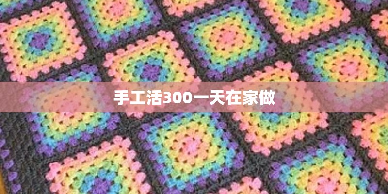 手工活300一天在家做 手工活300一天在家做
