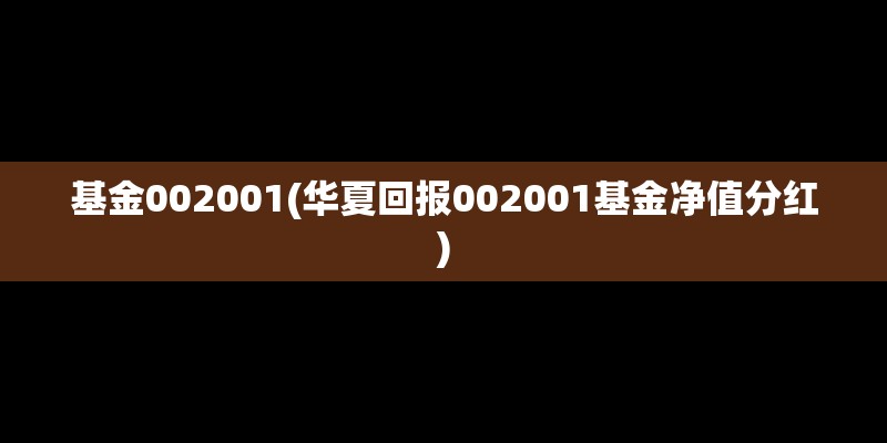 基金002001(华夏回报002001基金净值分红)