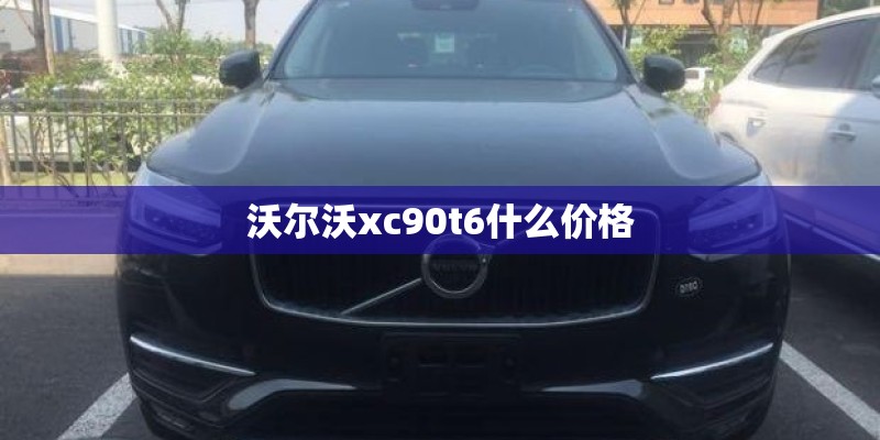 沃尔沃xc90t6什么价格