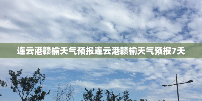 连云港赣榆天气预报连云港赣榆天气预报7天