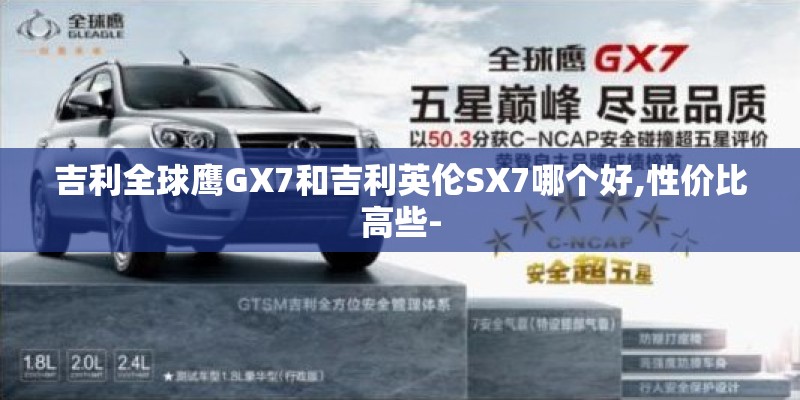 吉利全球鹰GX7和吉利英伦SX7哪个好,性价比高些-