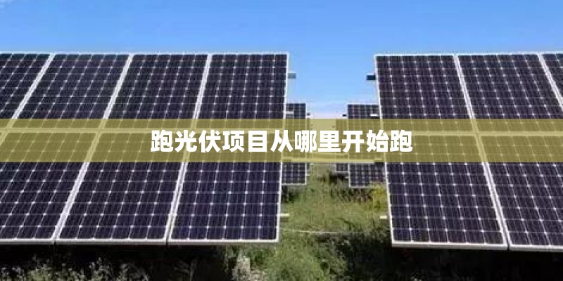 跑光伏项目从哪里开始跑