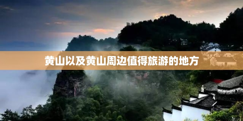黄山以及黄山周边值得旅游的地方