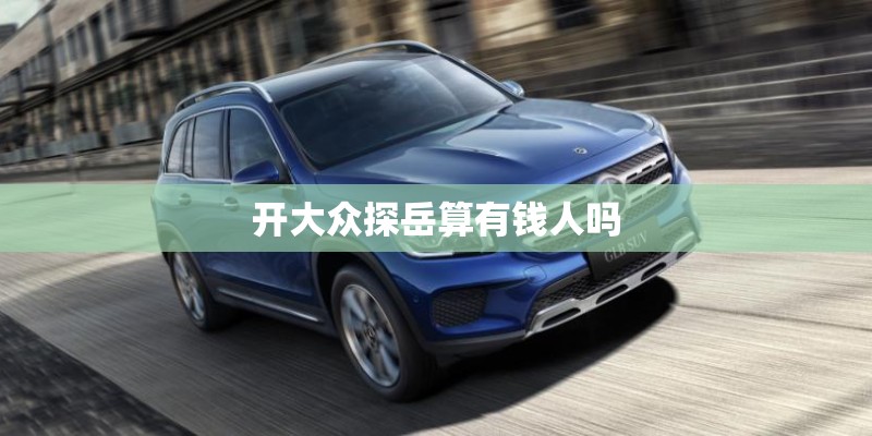 开大众探岳算有钱人吗