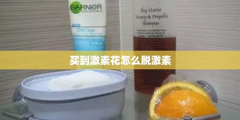 买到激素花怎么脱激素