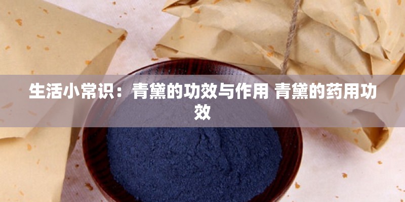 生活小常识：青黛的功效与作用 青黛的药用功效