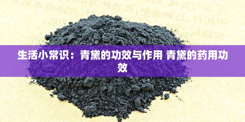 生活小常识：青黛的功效与作用 青黛的药用功效