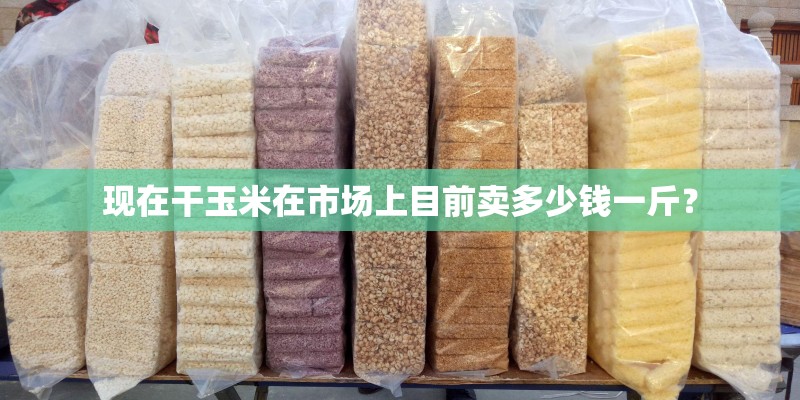 现在干玉米在市场上目前卖多少钱一斤？