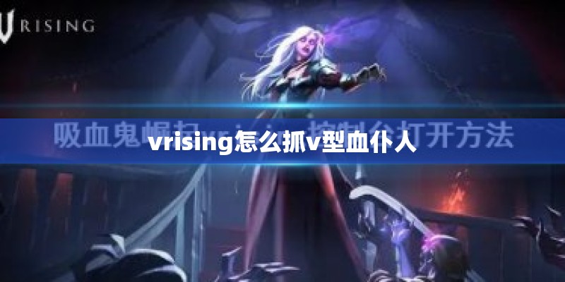 vrising怎么抓v型血仆人 vrising怎么抓v型血仆人