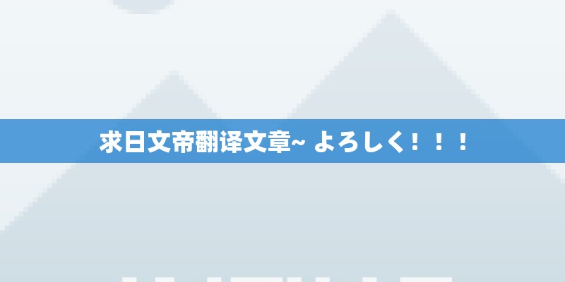 求日文帝翻译文章~ よろしく！！！