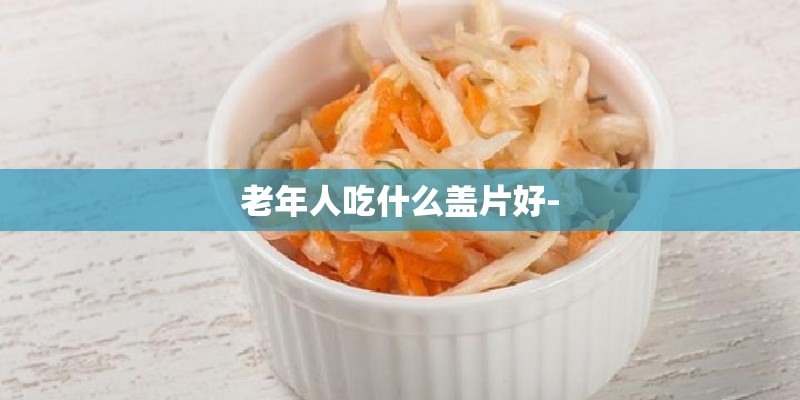 老年人吃什么盖片好-