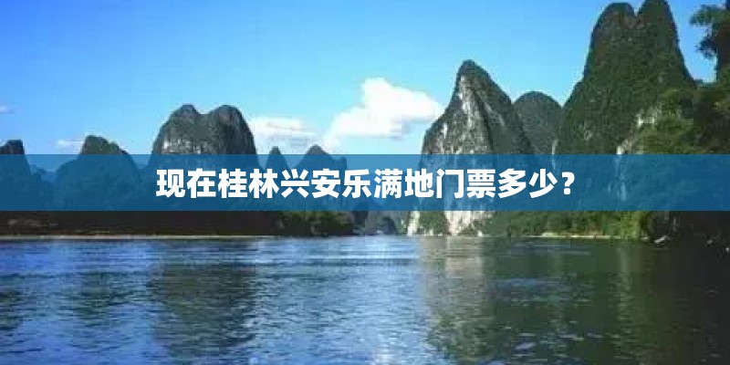 现在桂林兴安乐满地门票多少？