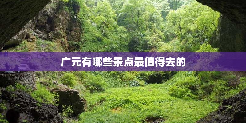 广元有哪些景点最值得去的