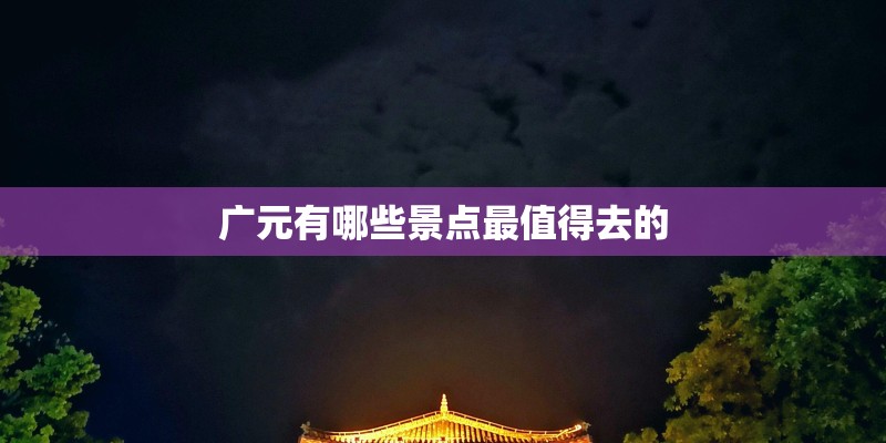 广元有哪些景点最值得去的