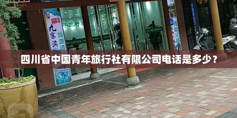 四川省中国青年旅行社有限公司电话是多少？