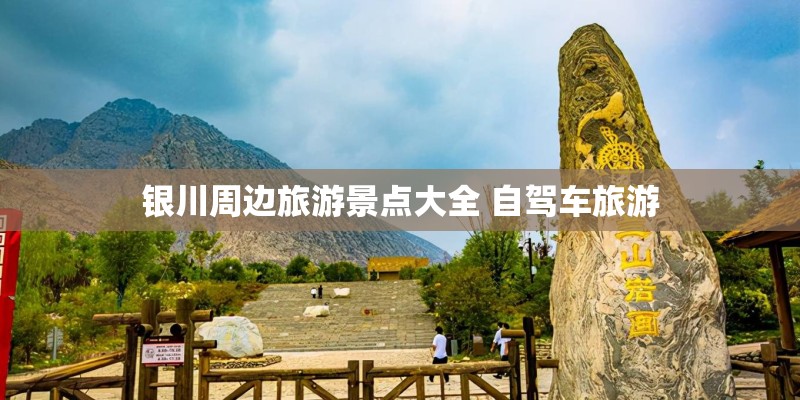 银川周边旅游景点大全 自驾车旅游