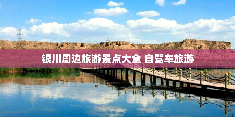 银川周边旅游景点大全 自驾车旅游